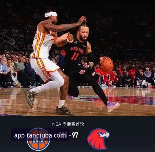 NBA季后赛大胜晋级指南：从尼克斯狂胜老鹰看手机体育投注平台的数据价值